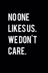No One Likes Us. We ...