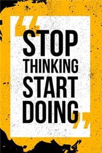 Stop Thinking Start Doing