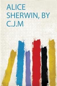 Alice Sherwin, by C.J.M