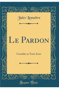 Le Pardon: Comï¿½die...