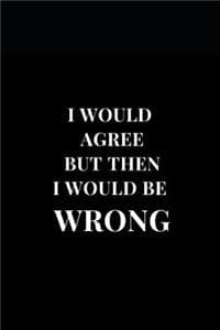 I Would Agree But Th...